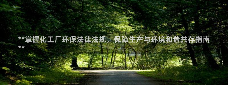 亿万先生用什么客户端：**掌握化工厂环保法律法规，保障生产与环境和谐共存指南
**