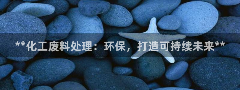 亿万百度百科：**化工废料处理：环保，打造可持续未来**
