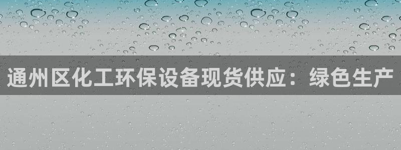 亿万先生客户端下载安装：通州区化工环保设备现货供应：绿色生产