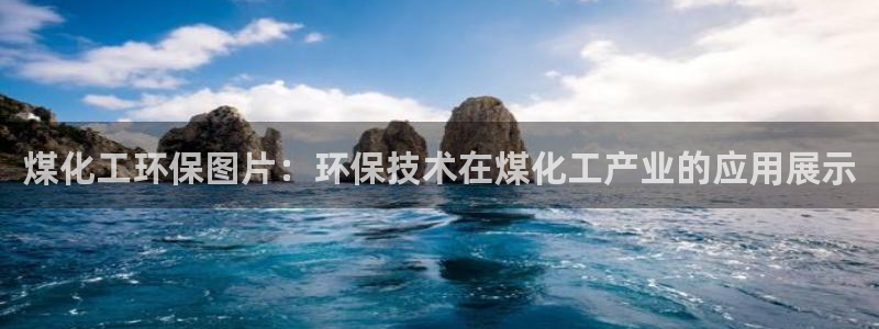 亿万先生客服：煤化工环保图片：环保技术在煤化工产业的应用展示