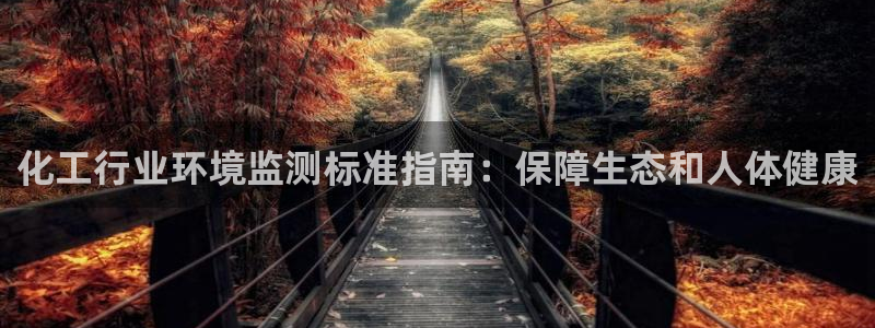 亿万先生官方网站客户端下载安装最新版：化工行业环境监测标准指南：保障生态和人体健康