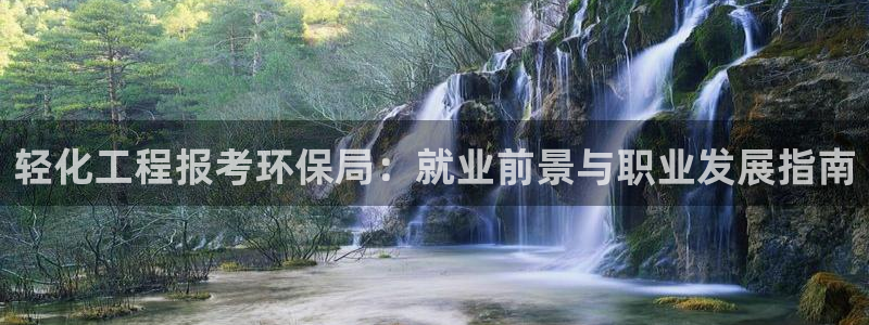 亿万先生官方网站：轻化工程报考环保局：就业前景与职业发展指南