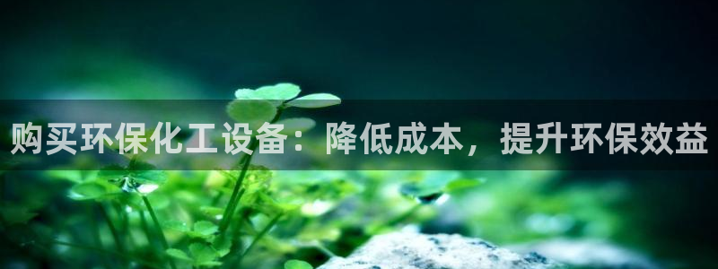 亿万乐购生活超市：购买环保化工设备：降低成本，提升环保效益