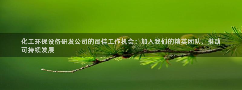 亿万先生客户端官网登录入口：化工环保设备研发公司的最佳工作机会：加入我们的精英团队，推动
可持续发展