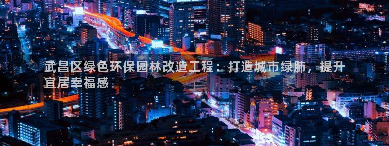 亿万乐购生活超市：武昌区绿色环保园林改造工程：打造城市绿肺，提升
宜居幸福感