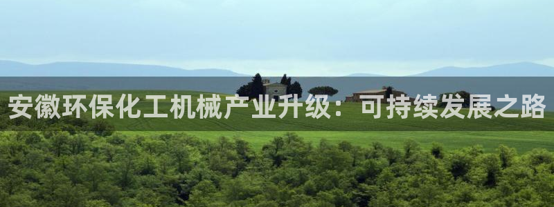 亿万先生手机客户端：安徽环保化工机械产业升级：可持续发展之路