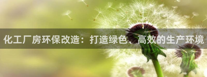 亿万国际游戏官网手机版：化工厂房环保改造：打造绿色、高效的生产环境