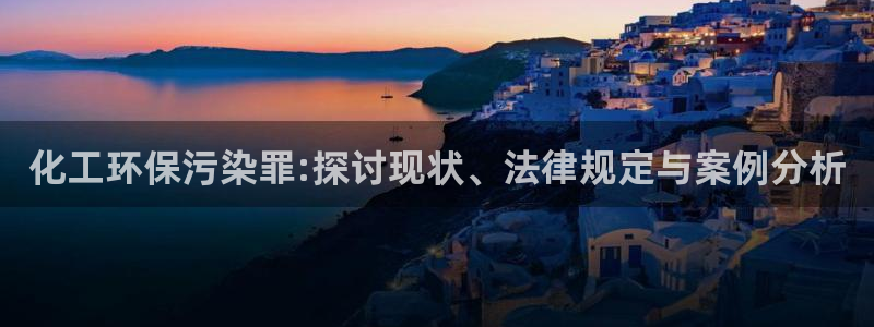亿万下载第三季：化工环保污染罪:探讨现状、法律规定与案例分析