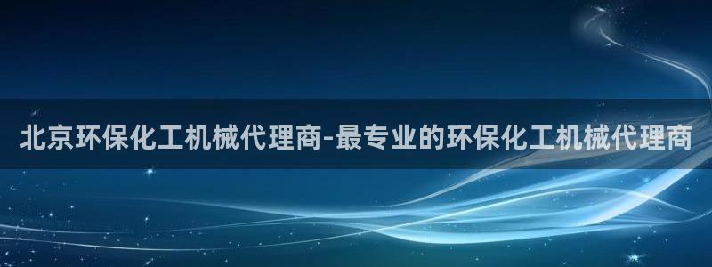 亿万第一季字幕：北京环保化工机械代理商-最专业的环保化工机械代理商