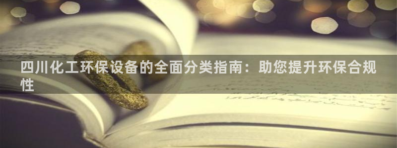 亿万手游官网：四川化工环保设备的全面分类指南：助您提升环保合规
性