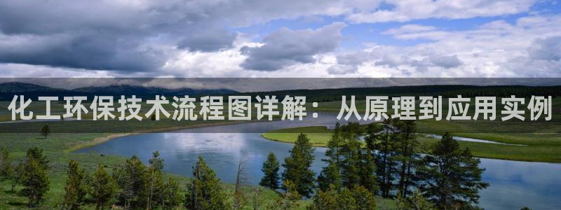 亿万堂官网：化工环保技术流程图详解：从原理到应用实例
