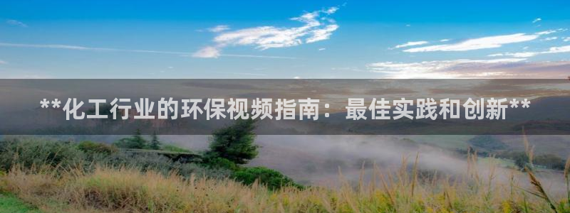 亿万先生客服联系方式：**化工行业的环保视频指南：最佳实践和创新**