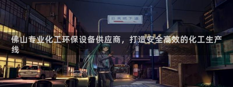 亿万番外：佛山专业化工环保设备供应商，打造安全高效的化工生产
线