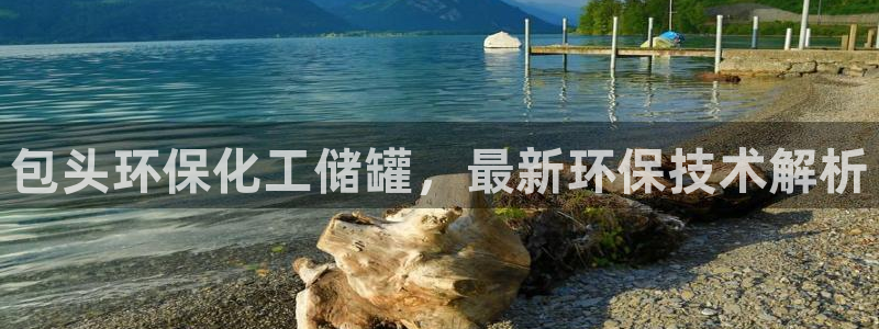亿万先生网红：包头环保化工储罐，最新环保技术解析