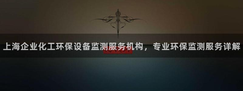 亿万先生首页：上海企业化工环保设备监测服务机构，专业环保监测服务详解