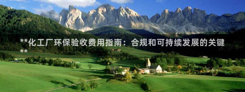 亿万财富网：**化工厂环保验收费用指南：合规和可持续发展的关键
**