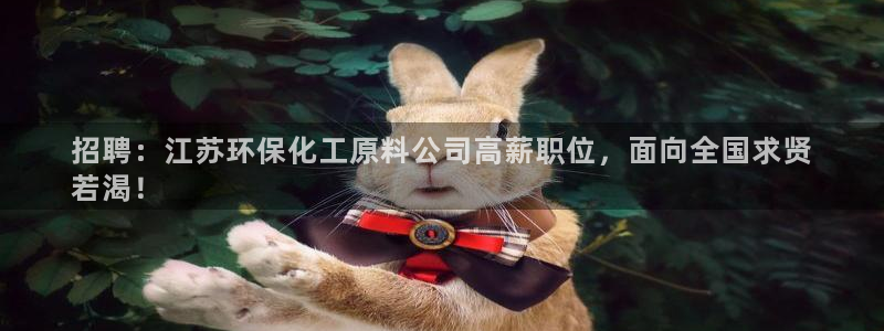 亿万先生客户端官网首页：招聘：江苏环保化工原料公司高薪职位，面向全国求贤
若渴！