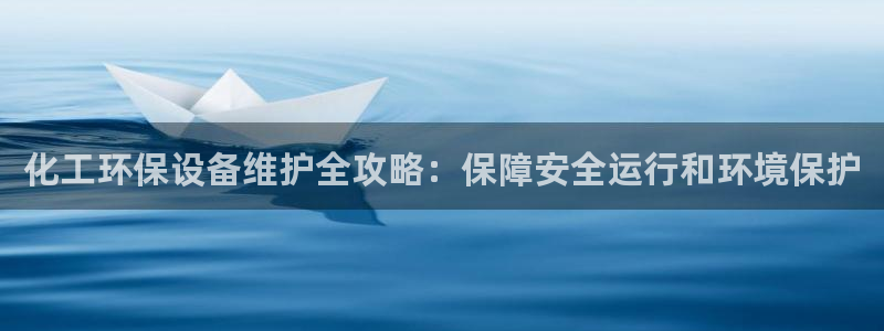 亿万先生官方网站下载安装：化工环保设备维护全攻略：保障安全运行和环境保护