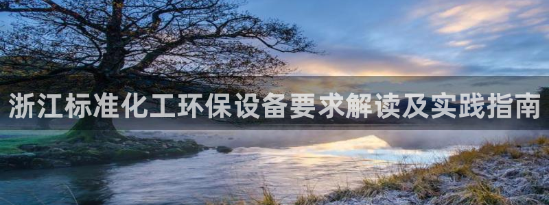 亿万先生手机版入口在哪：浙江标准化工环保设备要求解读及实践指南