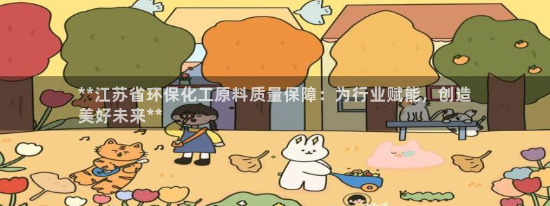 亿万先生客户端下载：**江苏省环保化工原料质量保障：为行业赋能，创造
美好未来**