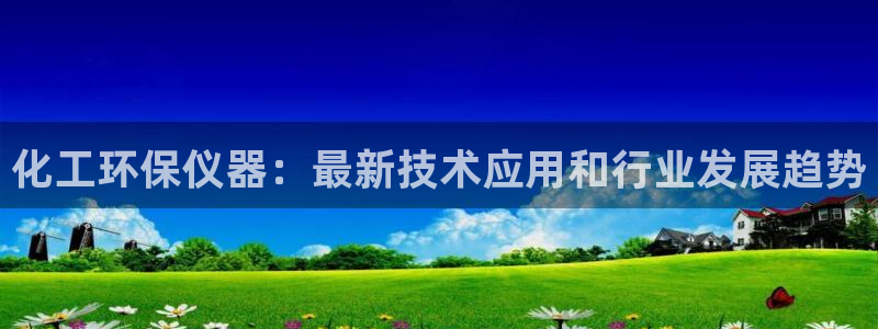 亿万万作者：化工环保仪器：最新技术应用和行业发展趋势