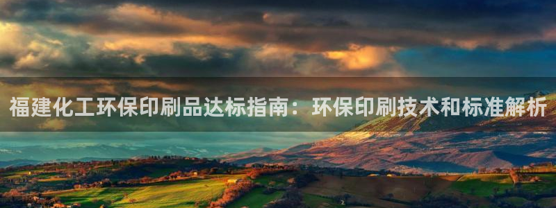 亿万下载：福建化工环保印刷品达标指南：环保印刷技术和标准解析