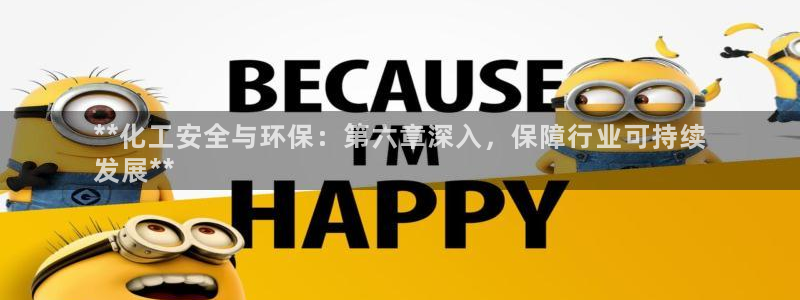 亿万先生客户端下载安装：**化工安全与环保：第六章深入，保障行业可持续
发展**