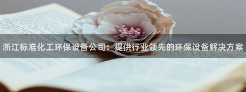 亿万先生mr008cc官网：浙江标准化工环保设备公司：提供行业领先的环保设备解决方案