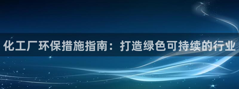 亿万先生mr01官网 - 亿万先生手机版入：化工厂环保措施指南：打造绿色可持续的行业