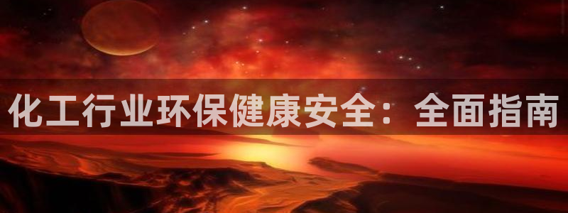 亿万先生换网址了吗：化工行业环保健康安全：全面指南