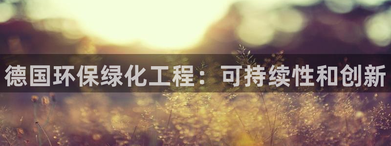 亿万先生手机版入口在哪下载：德国环保绿化工程：可持续性和创新