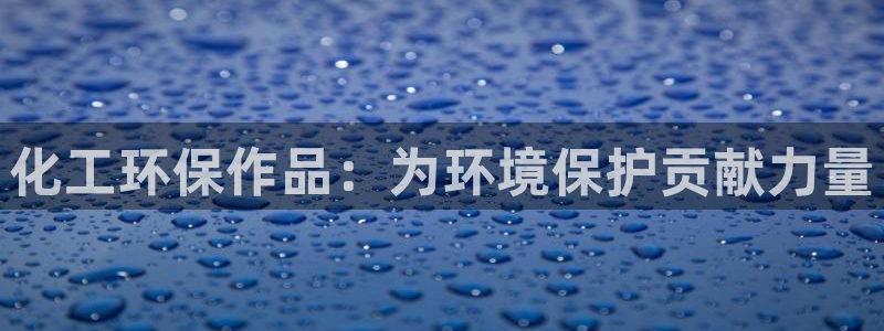 亿万先生下载客户端：化工环保作品：为环境保护贡献力量