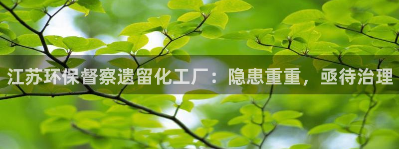 亿万先生客服联系方式：江苏环保督察遗留化工厂：隐患重重，亟待治理