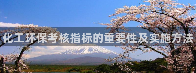 亿万先生客服联系方式：化工环保考核指标的重要性及实施方法