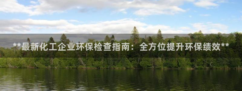 亿万先生充电桩：**最新化工企业环保检查指南：全方位提升环保绩效**