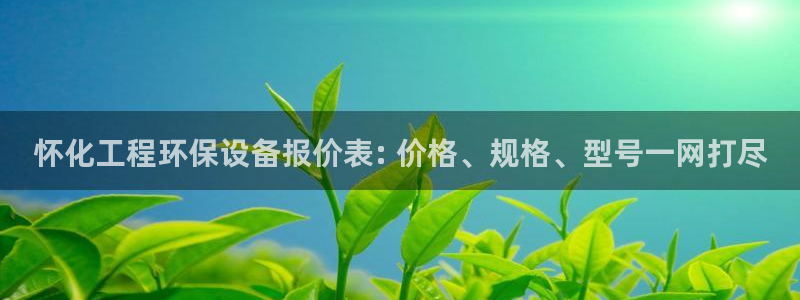 亿万先生客服联系方式：怀化工程环保设备报价表: 价格、规格、型号一网打尽