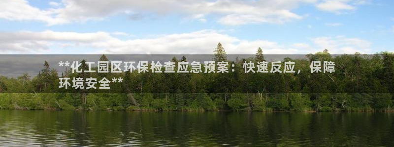 亿万先生官方客服：**化工园区环保检查应急预案：快速反应，保障
环境安全**