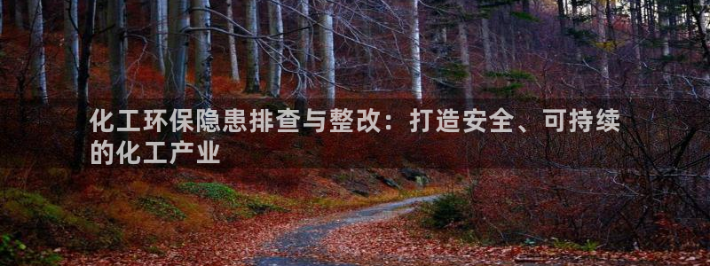 亿万先生mr01官网 - 亿万先生手机版入：化工环保隐患排查与整改：打造安全、可持续
的化工产业