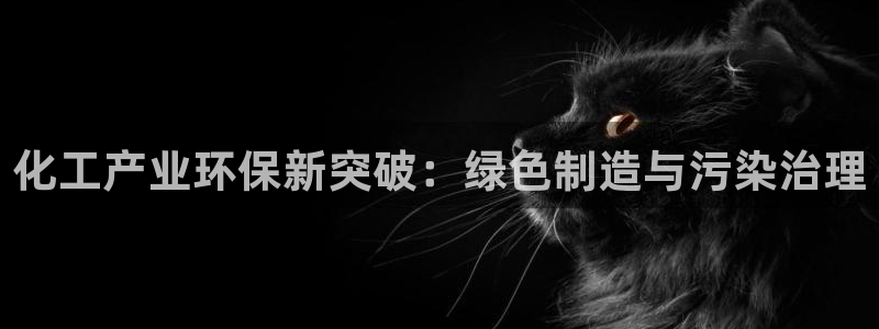 亿万先生手机版：化工产业环保新突破：绿色制造与污染治理